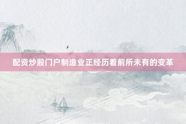 配资炒股门户制造业正经历着前所未有的变革