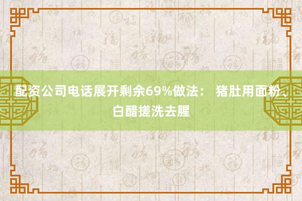 配资公司电话展开剩余69%做法： 猪肚用面粉、白醋搓洗去腥