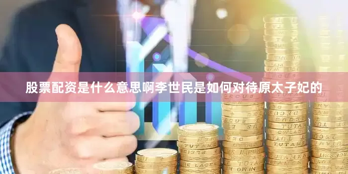 股票配资是什么意思啊李世民是如何对待原太子妃的