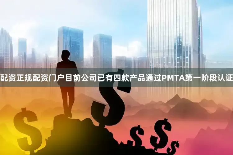 配资正规配资门户目前公司已有四款产品通过PMTA第一阶段认证