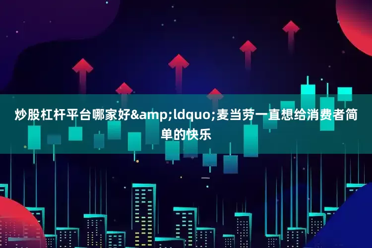 炒股杠杆平台哪家好&ldquo;麦当劳一直想给消费者简单的快乐