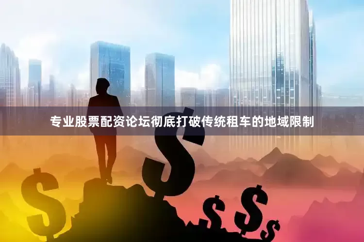 专业股票配资论坛彻底打破传统租车的地域限制