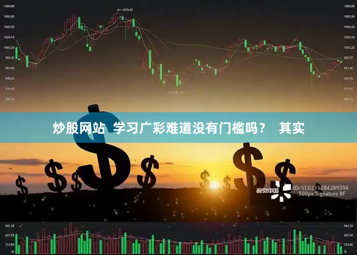 炒股网站  学习广彩难道没有门槛吗？  其实