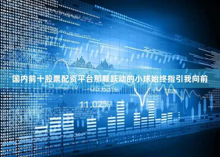 国内前十股票配资平台那颗跃动的小球始终指引我向前