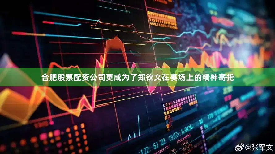 合肥股票配资公司更成为了郑钦文在赛场上的精神寄托