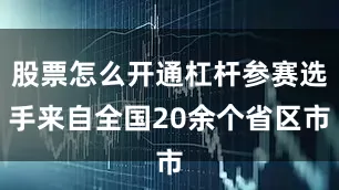 股票怎么开通杠杆参赛选手来自全国20余个省区市