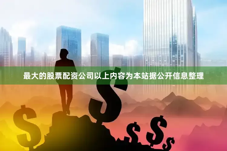 最大的股票配资公司以上内容为本站据公开信息整理