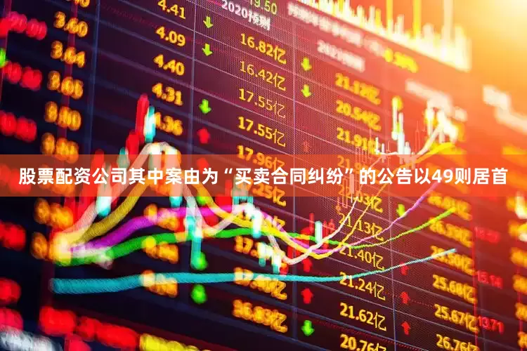 股票配资公司其中案由为“买卖合同纠纷”的公告以49则居首