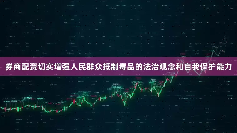 券商配资切实增强人民群众抵制毒品的法治观念和自我保护能力