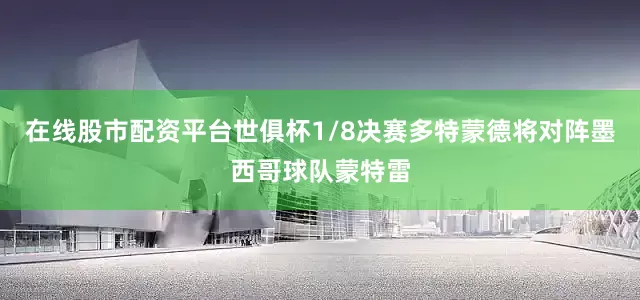 在线股市配资平台世俱杯1/8决赛多特蒙德将对阵墨西哥球队蒙特雷