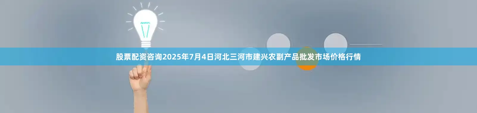 股票配资咨询2025年7月4日河北三河市建兴农副产品批发市场价格行情