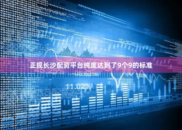 正规长沙配资平台纯度达到了9个9的标准