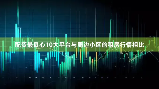 配资最良心10大平台　　与周边小区的租房行情相比