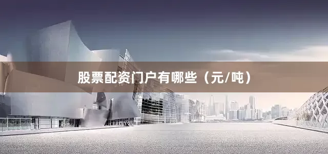 股票配资门户有哪些（元/吨）