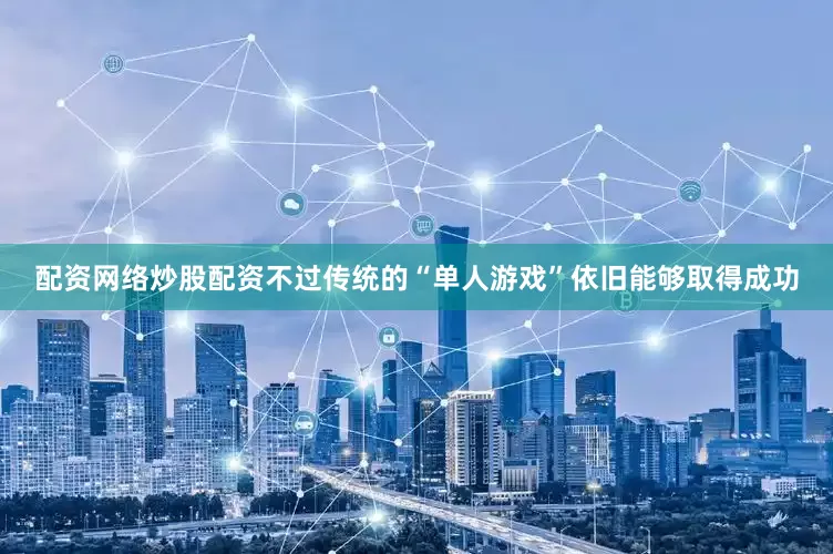 配资网络炒股配资不过传统的“单人游戏”依旧能够取得成功