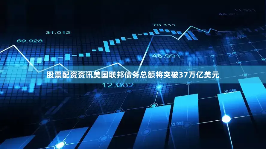 股票配资资讯美国联邦债务总额将突破37万亿美元