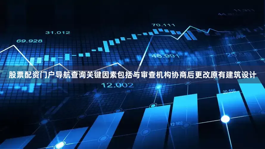 股票配资门户导航查询关键因素包括与审查机构协商后更改原有建筑设计