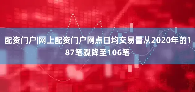 配资门户|网上配资门户网点日均交易量从2020年的187笔骤降至106笔