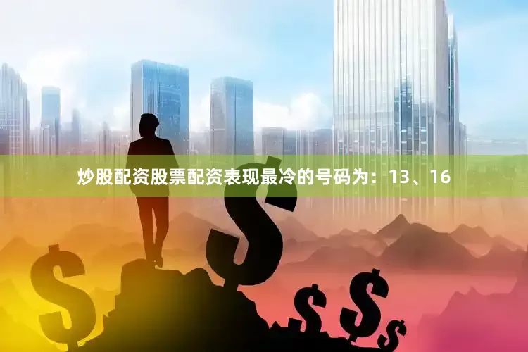 炒股配资股票配资表现最冷的号码为：13、16