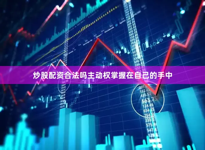 炒股配资合法吗主动权掌握在自己的手中