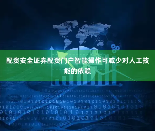配资安全证券配资门户智能操作可减少对人工技能的依赖