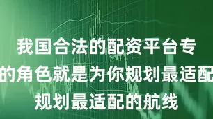 我国合法的配资平台专业机构的角色就是为你规划最适配的航线