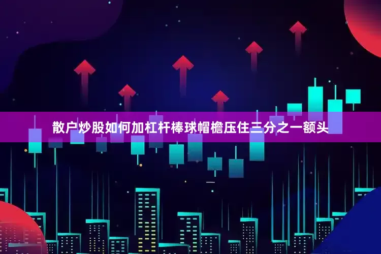 散户炒股如何加杠杆棒球帽檐压住三分之一额头