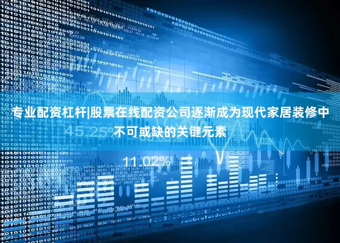 专业配资杠杆|股票在线配资公司逐渐成为现代家居装修中不可或缺的关键元素