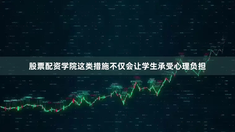 股票配资学院这类措施不仅会让学生承受心理负担