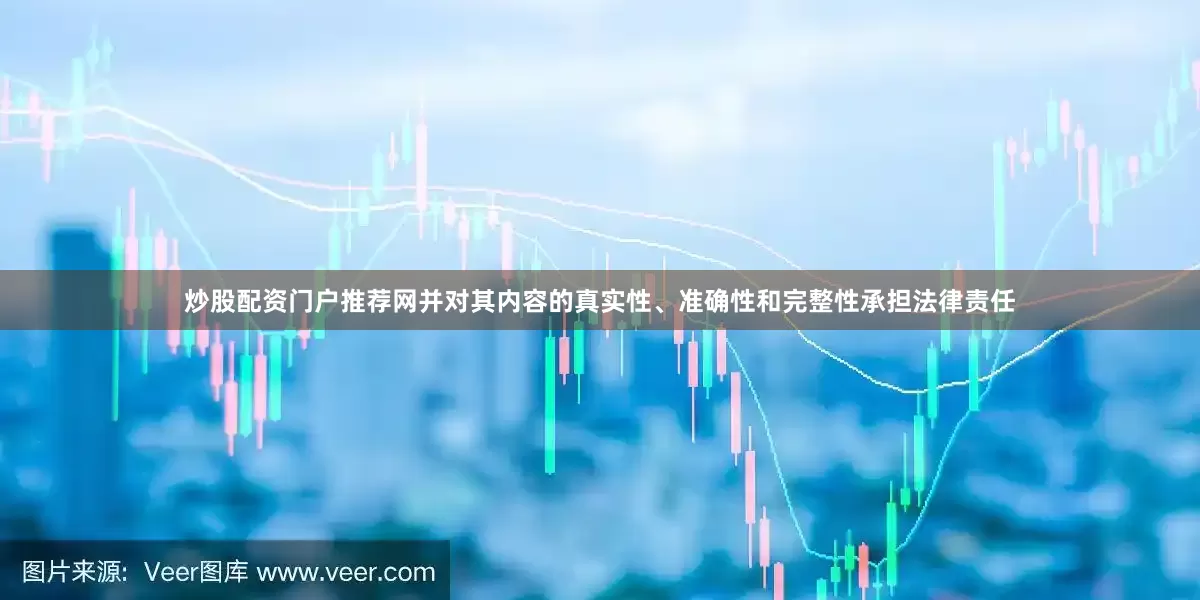 炒股配资门户推荐网并对其内容的真实性、准确性和完整性承担法律责任