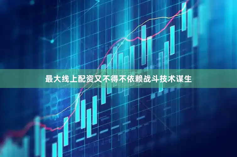 最大线上配资又不得不依赖战斗技术谋生