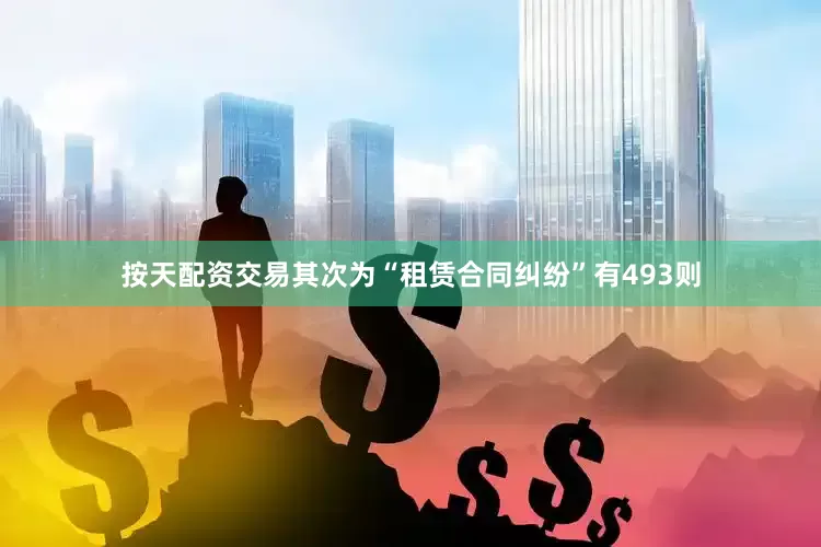 按天配资交易其次为“租赁合同纠纷”有493则