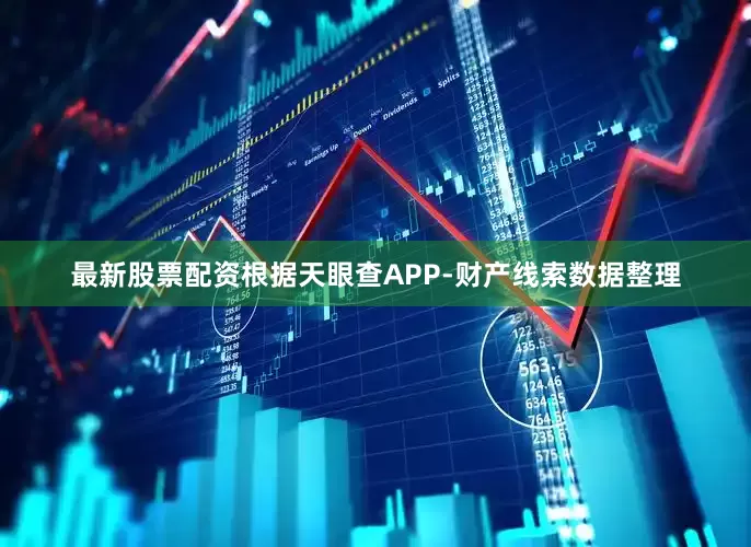 最新股票配资根据天眼查APP-财产线索数据整理