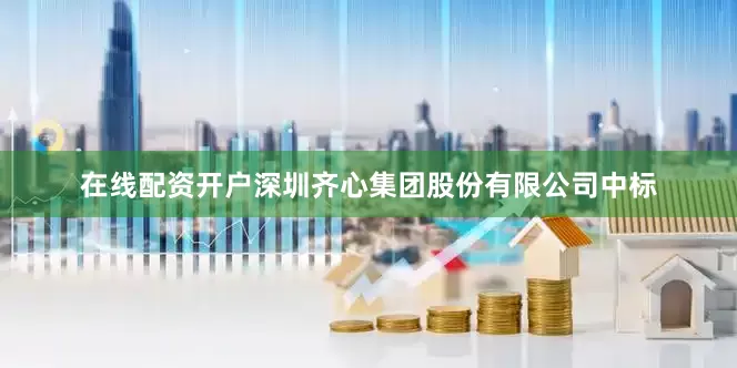 在线配资开户深圳齐心集团股份有限公司中标