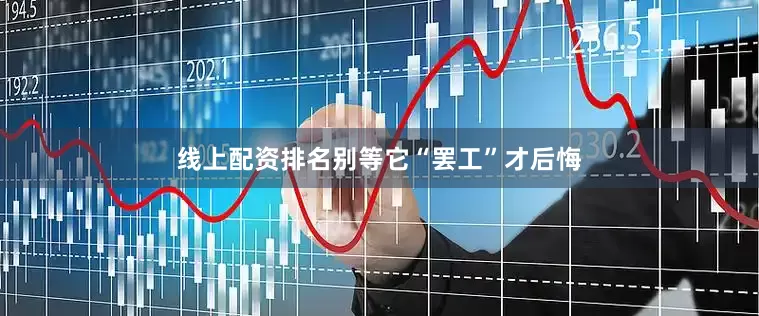 线上配资排名别等它“罢工”才后悔