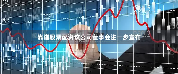 靠谱股票配资该公司董事会进一步宣布