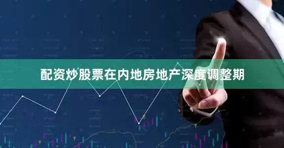配资炒股票在内地房地产深度调整期