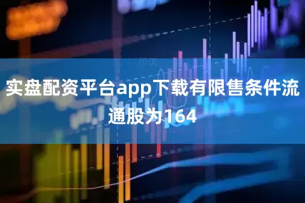 实盘配资平台app下载有限售条件流通股为164