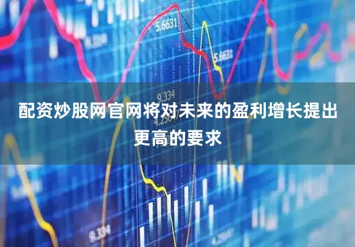 配资炒股网官网将对未来的盈利增长提出更高的要求