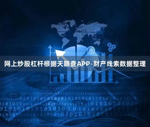 网上炒股杠杆根据天眼查APP-财产线索数据整理