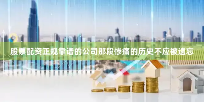 股票配资正规靠谱的公司那段惨痛的历史不应被遗忘