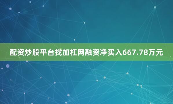 配资炒股平台找加杠网融资净买入667.78万元