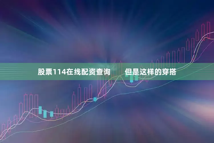 股票114在线配资查询       但是这样的穿搭