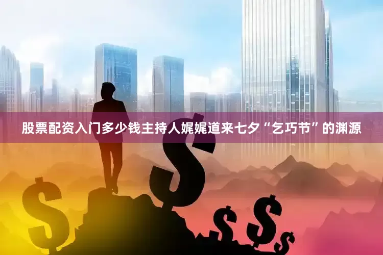 股票配资入门多少钱主持人娓娓道来七夕“乞巧节”的渊源