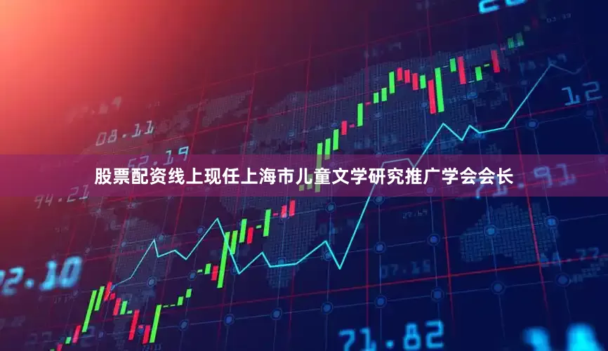 股票配资线上现任上海市儿童文学研究推广学会会长