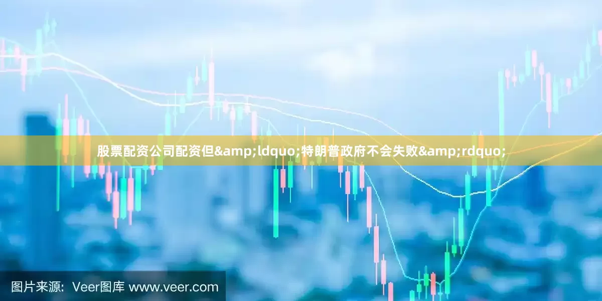 股票配资公司配资但&ldquo;特朗普政府不会失败&rdquo;