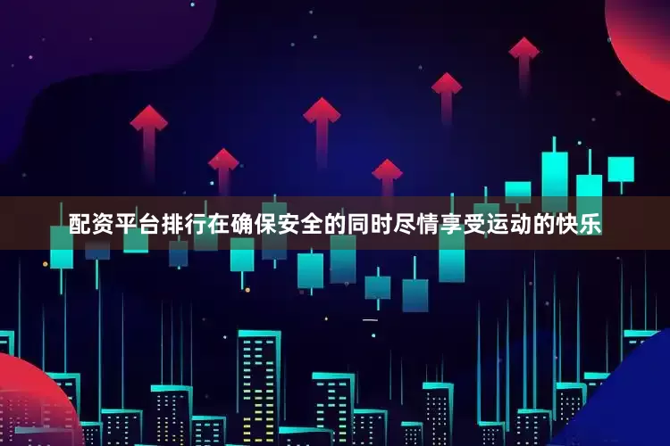 配资平台排行在确保安全的同时尽情享受运动的快乐