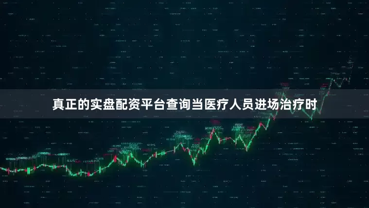 真正的实盘配资平台查询当医疗人员进场治疗时
