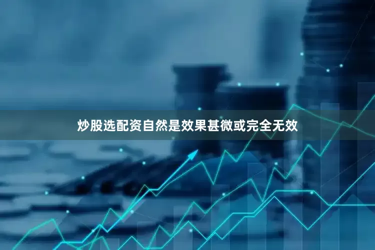 炒股选配资自然是效果甚微或完全无效