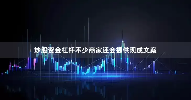 炒股资金杠杆不少商家还会提供现成文案